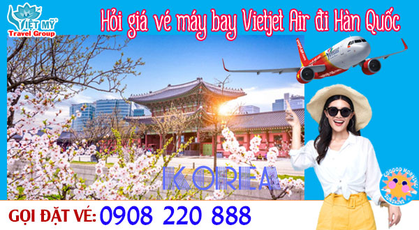 Hỏi giá vé máy bay Vietjet Air đi Hàn Quốc qua tổng đài 0908220888